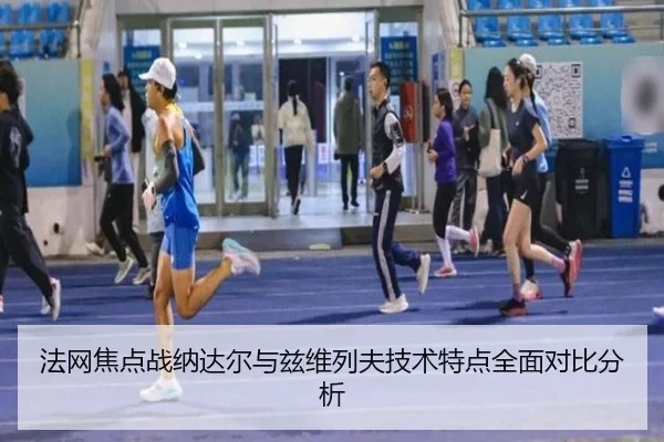 法网焦点战纳达尔与兹维列夫技术特点全面对比分析